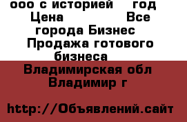 ооо с историей (1 год) › Цена ­ 300 000 - Все города Бизнес » Продажа готового бизнеса   . Владимирская обл.,Владимир г.